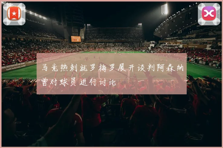 马竞热刺就罗梅罗展开谈判阿森纳曾对球员进行讨论