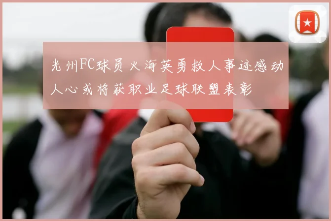 光州FC球员火海英勇救人事迹感动人心或将获职业足球联盟表彰