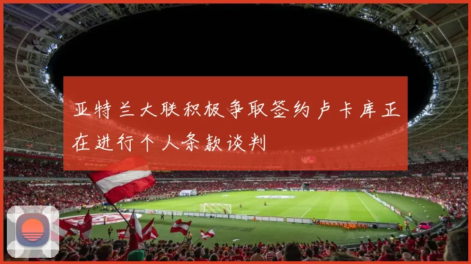 亚特兰大联积极争取签约卢卡库正在进行个人条款谈判